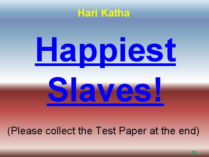 Hari Katha Happiest Slaves! (Please collect the Test Paper at the end) 20 