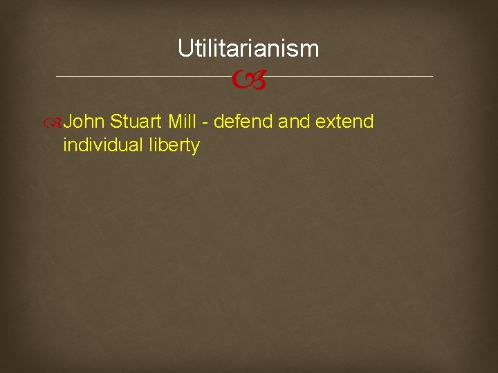 Utilitarianism John Stuart Mill - defend and extend individual liberty 