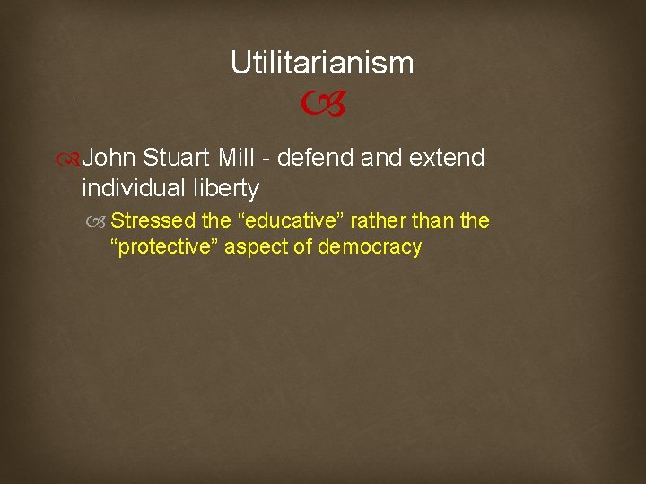 Utilitarianism John Stuart Mill - defend and extend individual liberty Stressed the “educative” rather