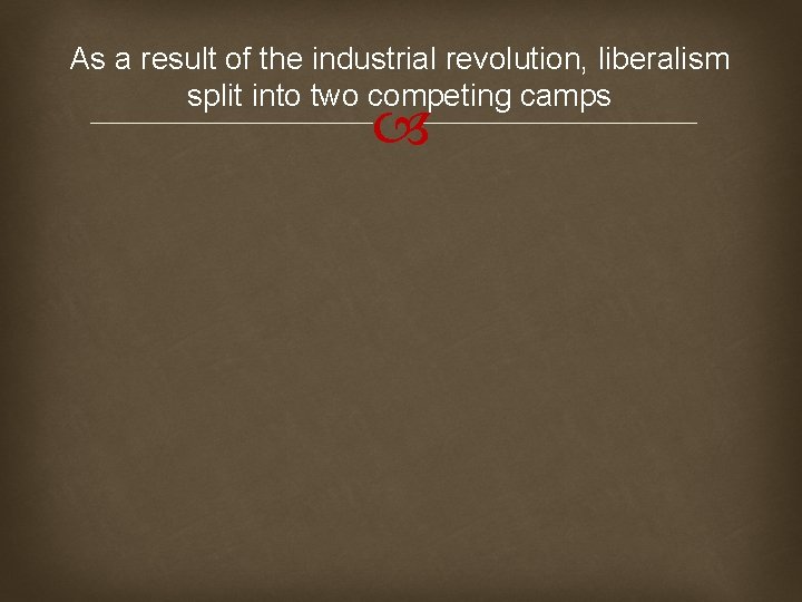 As a result of the industrial revolution, liberalism split into two competing camps 