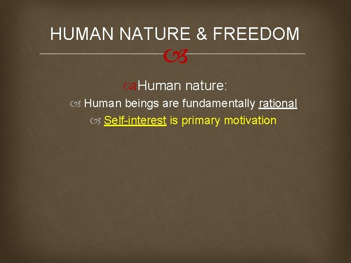 HUMAN NATURE & FREEDOM Human nature: Human beings are fundamentally rational Self-interest is primary