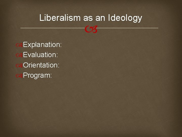 Liberalism as an Ideology Explanation: Evaluation: Orientation: Program: 