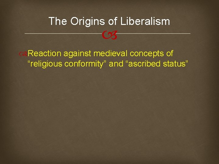 The Origins of Liberalism Reaction against medieval concepts of “religious conformity” and “ascribed status”