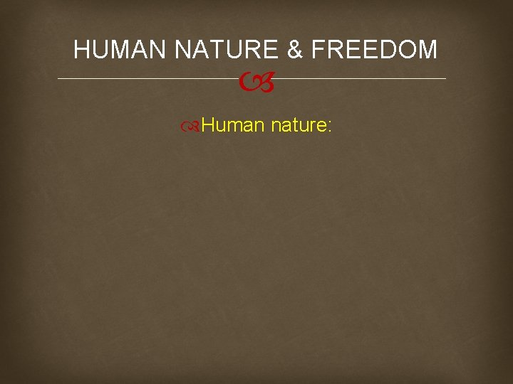 HUMAN NATURE & FREEDOM Human nature: 