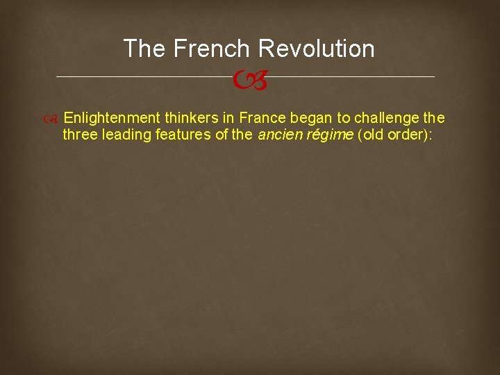 The French Revolution Enlightenment thinkers in France began to challenge three leading features of