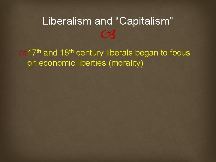Liberalism and “Capitalism” 17 th and 18 th century liberals began to focus on