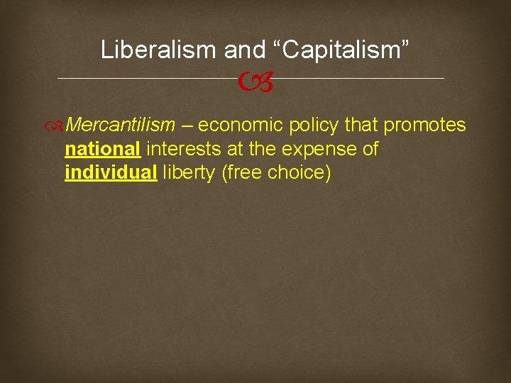 Liberalism and “Capitalism” Mercantilism – economic policy that promotes national interests at the expense