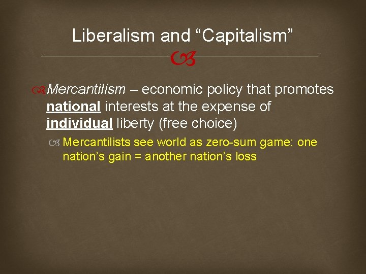 Liberalism and “Capitalism” Mercantilism – economic policy that promotes national interests at the expense