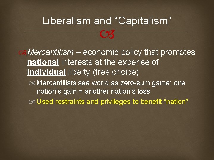 Liberalism and “Capitalism” Mercantilism – economic policy that promotes national interests at the expense