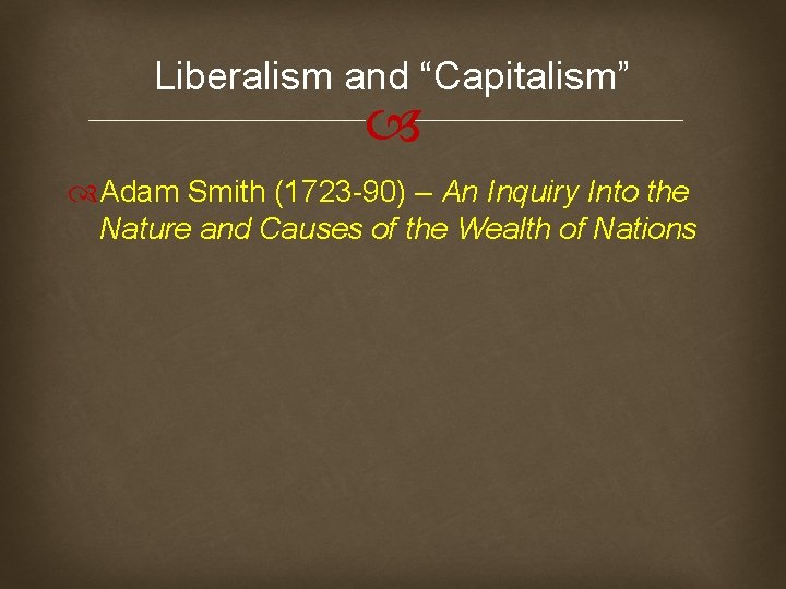 Liberalism and “Capitalism” Adam Smith (1723 -90) – An Inquiry Into the Nature and