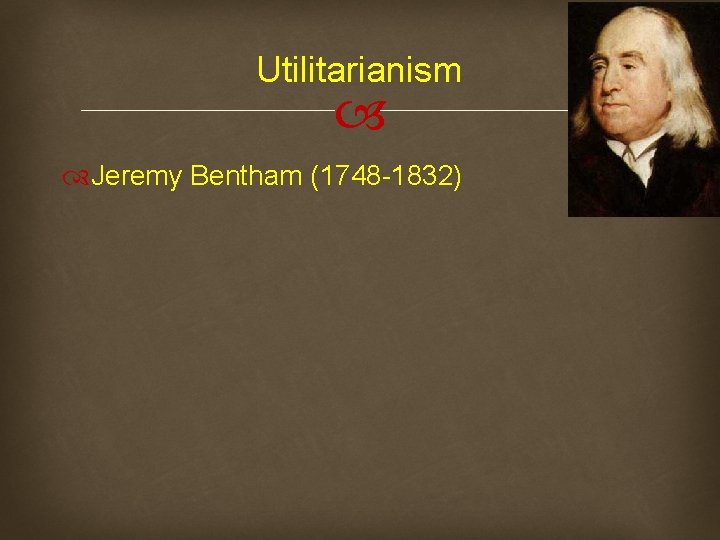 Utilitarianism Jeremy Bentham (1748 -1832) 