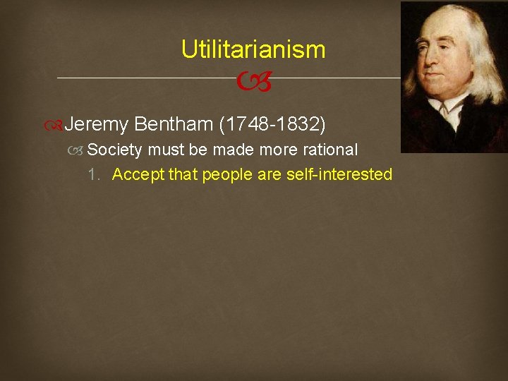 Utilitarianism Jeremy Bentham (1748 -1832) Society must be made more rational 1. Accept that