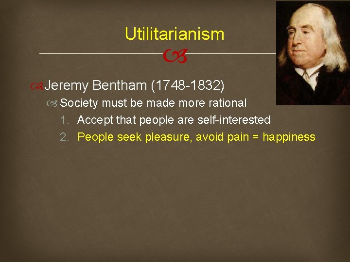Utilitarianism Jeremy Bentham (1748 -1832) Society must be made more rational 1. Accept that