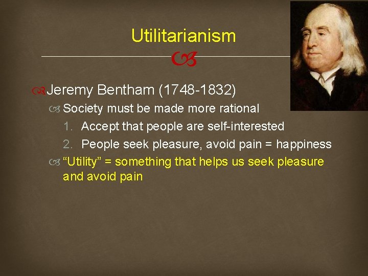 Utilitarianism Jeremy Bentham (1748 -1832) Society must be made more rational 1. Accept that