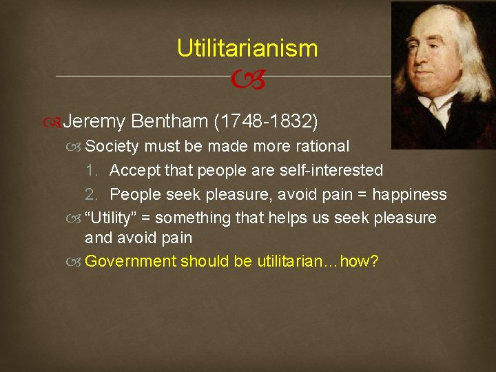 Utilitarianism Jeremy Bentham (1748 -1832) Society must be made more rational 1. Accept that