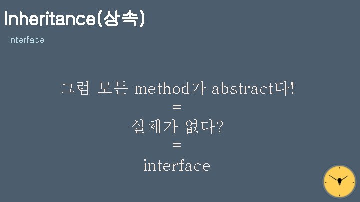 Inheritance(상속) Interface 그럼 모든 method가 abstract다! = 실체가 없다? = interface 