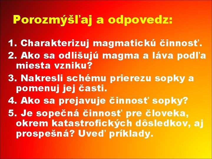 Porozmýšľaj a odpovedz: 1. Charakterizuj magmatickú činnosť. 2. Ako sa odlišujú magma a láva