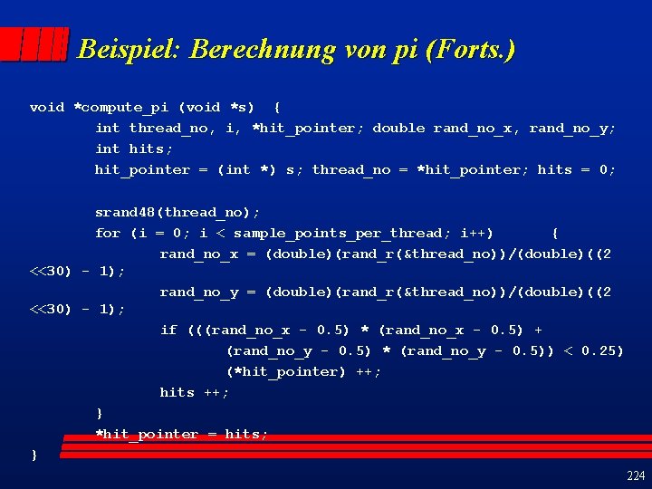Beispiel: Berechnung von pi (Forts. ) void *compute_pi (void *s) { int thread_no, i,