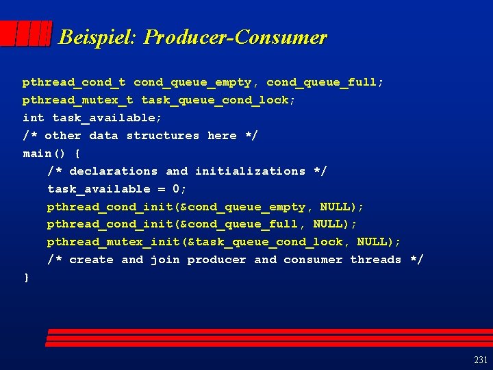 Beispiel: Producer-Consumer pthread_cond_t cond_queue_empty, cond_queue_full; pthread_mutex_t task_queue_cond_lock; int task_available; /* other data structures here