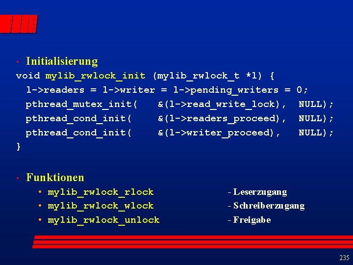  • Initialisierung void mylib_rwlock_init (mylib_rwlock_t *l) { l->readers = l->writer = l->pending_writers =