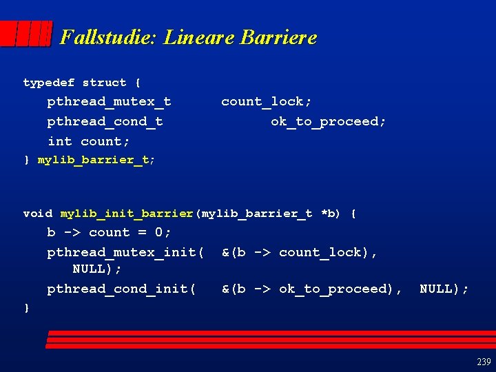 Fallstudie: Lineare Barriere typedef struct { pthread_mutex_t pthread_cond_t int count; count_lock; ok_to_proceed; } mylib_barrier_t;