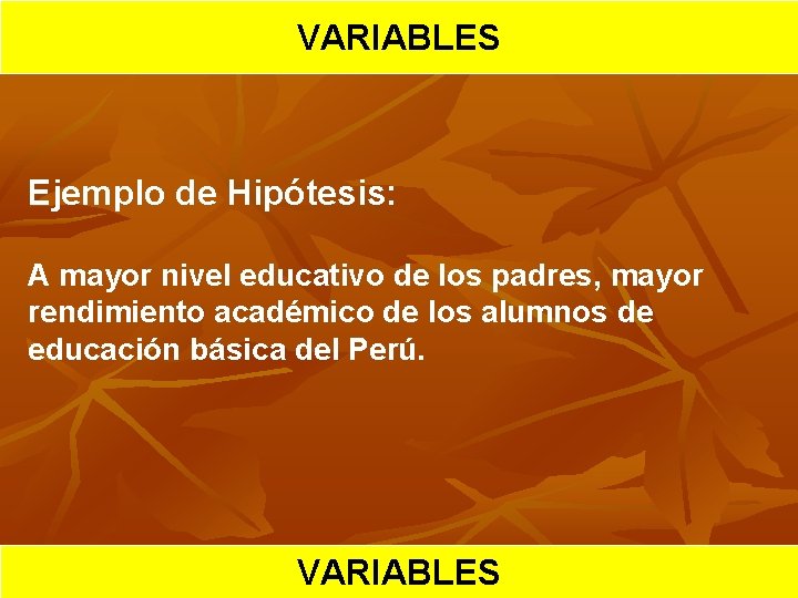 HIPOTESIS VARIABLES CIENTIFICA Ejemplo de Hipótesis: A mayor nivel educativo de los padres, mayor