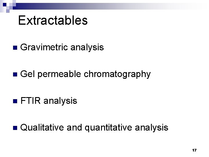 Extractables n Gravimetric analysis n Gel permeable chromatography n FTIR analysis n Qualitative and