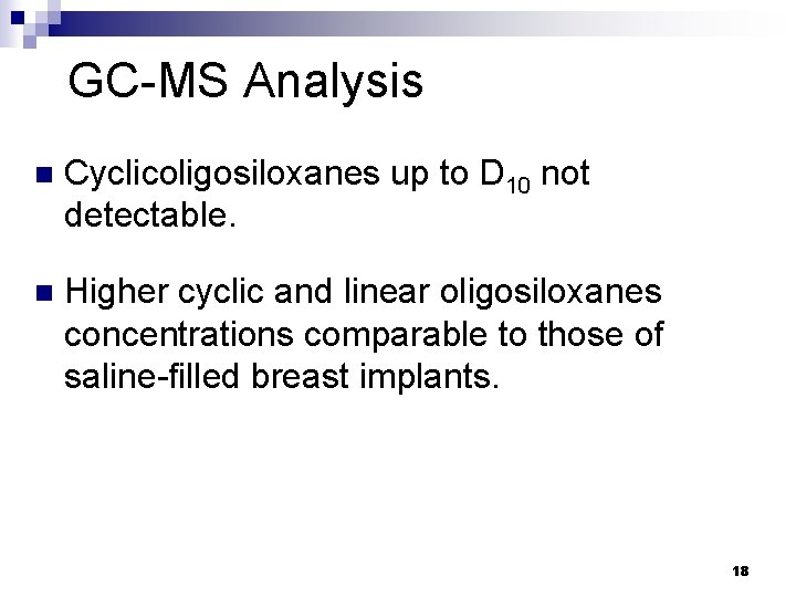 GC-MS Analysis n Cyclicoligosiloxanes up to D 10 not detectable. n Higher cyclic and