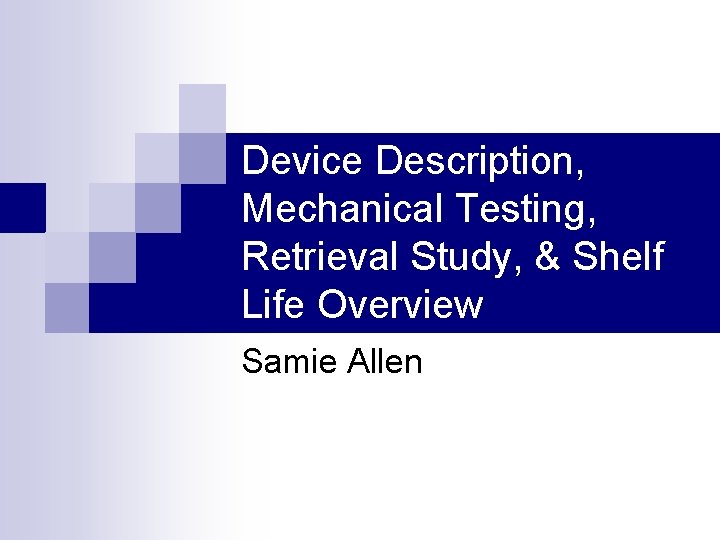 Device Description, Mechanical Testing, Retrieval Study, & Shelf Life Overview Samie Allen 