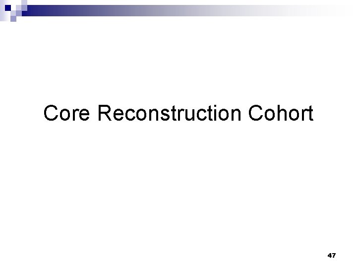 Core Reconstruction Cohort 47 
