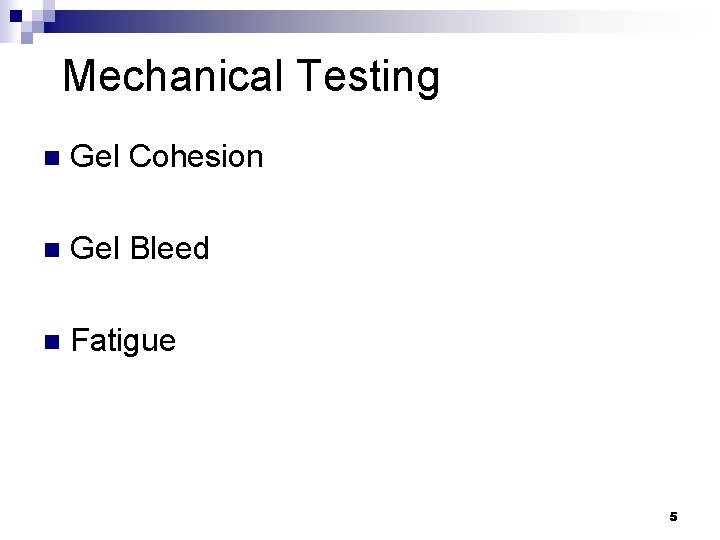 Mechanical Testing n Gel Cohesion n Gel Bleed n Fatigue 5 