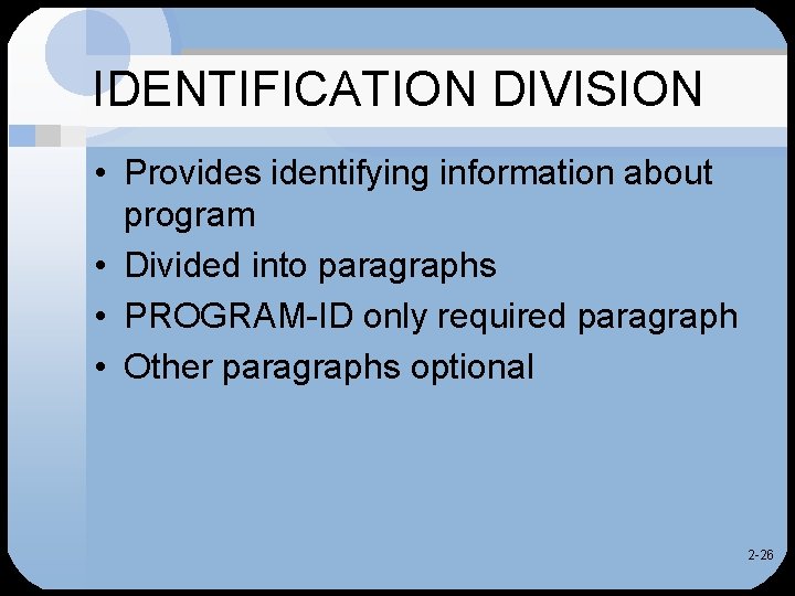 IDENTIFICATION DIVISION • Provides identifying information about program • Divided into paragraphs • PROGRAM-ID