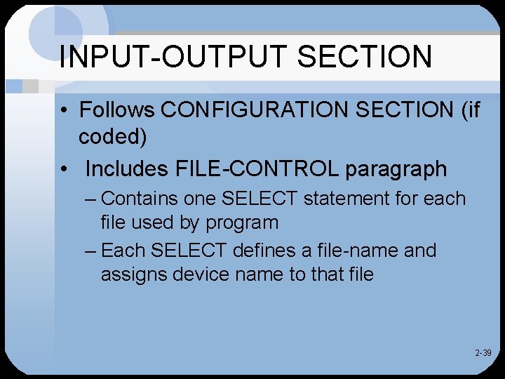 INPUT-OUTPUT SECTION • Follows CONFIGURATION SECTION (if coded) • Includes FILE-CONTROL paragraph – Contains