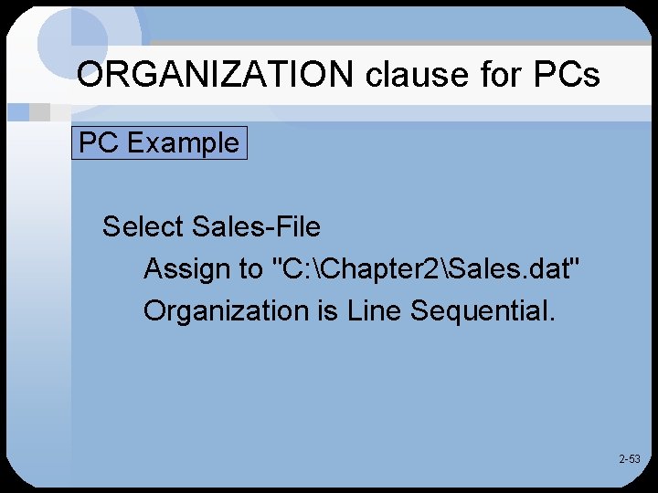 ORGANIZATION clause for PCs PC Example Select Sales-File Assign to "C: Chapter 2Sales. dat"