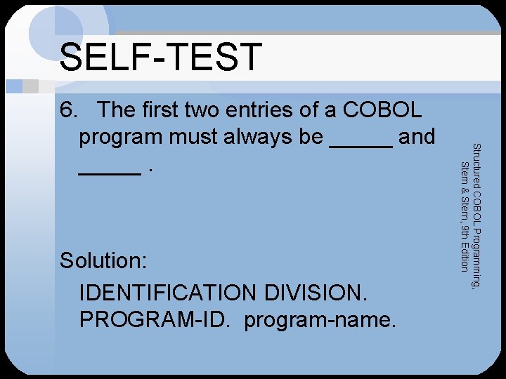 SELF-TEST Solution: IDENTIFICATION DIVISION. PROGRAM-ID. program-name. Structured COBOL Programming, Stern & Stern, 9 th