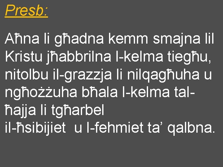 Presb: Aħna li għadna kemm smajna lil Kristu jħabbrilna l-kelma tiegħu, nitolbu il-grazzja li