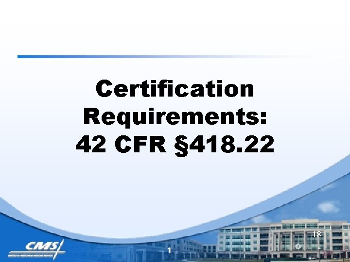 Certification Requirements: 42 CFR § 418. 22 18 