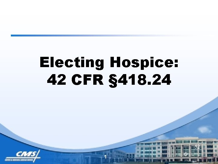 Electing Hospice: 42 CFR § 418. 24 52 