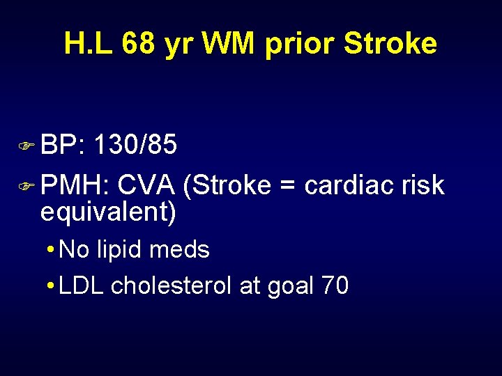 H. L 68 yr WM prior Stroke F BP: 130/85 F PMH: CVA (Stroke