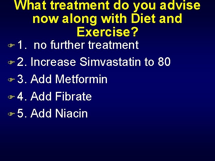 What treatment do you advise now along with Diet and Exercise? F 1. no