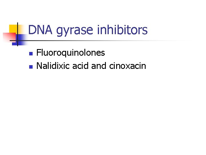 DNA gyrase inhibitors n n Fluoroquinolones Nalidixic acid and cinoxacin 