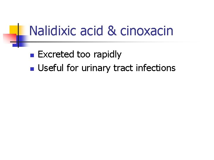 Nalidixic acid & cinoxacin n n Excreted too rapidly Useful for urinary tract infections