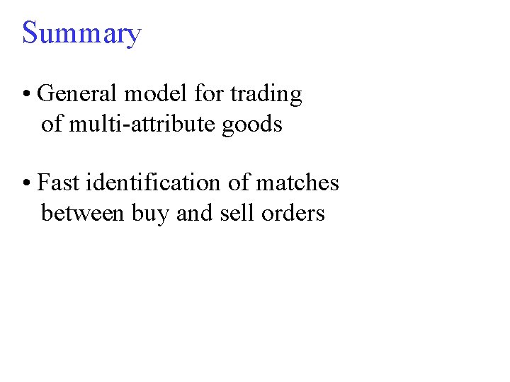 Summary • General model for trading of multi-attribute goods • Fast identification of matches