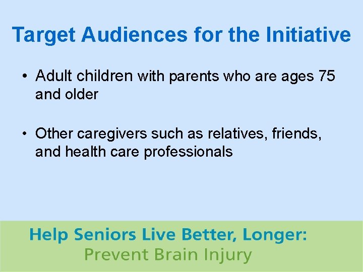 Target Audiences for the Initiative • Adult children with parents who are ages 75