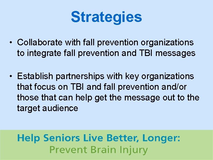 Strategies • Collaborate with fall prevention organizations to integrate fall prevention and TBI messages