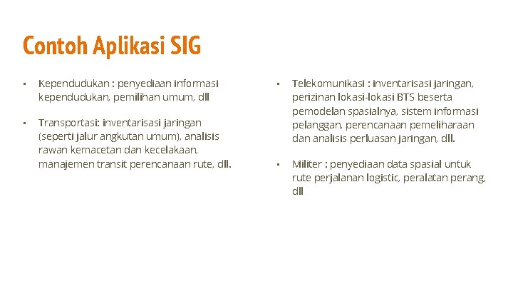 Contoh Aplikasi SIG • Kependudukan : penyediaan informasi kependudukan, pemilihan umum, dll • Transportasi: