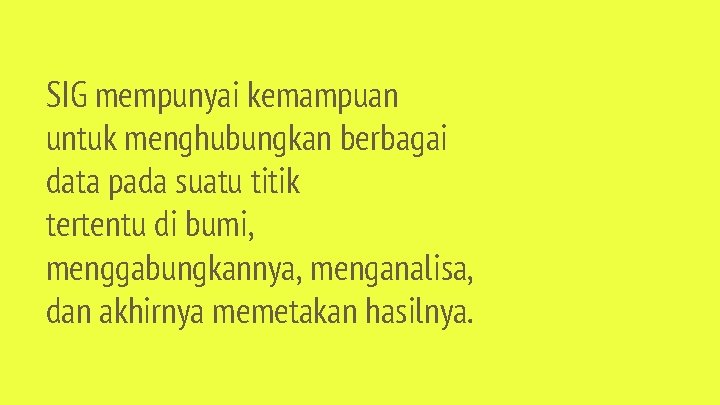 SIG mempunyai kemampuan untuk menghubungkan berbagai data pada suatu titik tertentu di bumi, menggabungkannya,