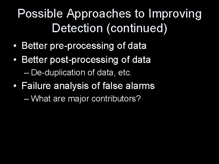 Possible Approaches to Improving Detection (continued) • Better pre-processing of data • Better post-processing