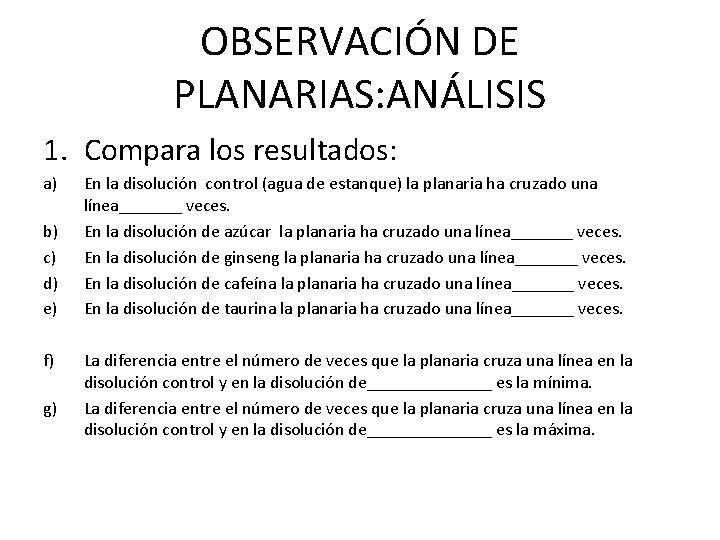 OBSERVACIÓN DE PLANARIAS: ANÁLISIS 1. Compara los resultados: a) b) c) d) e) f)