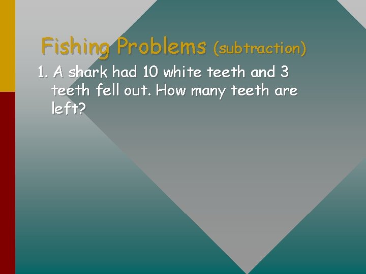 Fishing Problems (subtraction) 1. A shark had 10 white teeth and 3 teeth fell